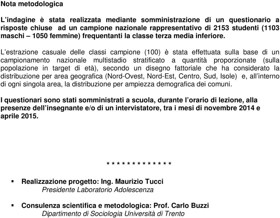 L estrazione casuale delle classi campione (100) è stata effettuata sulla base di un campionamento nazionale multistadio stratificato a quantità proporzionate (sulla popolazione in target di età),