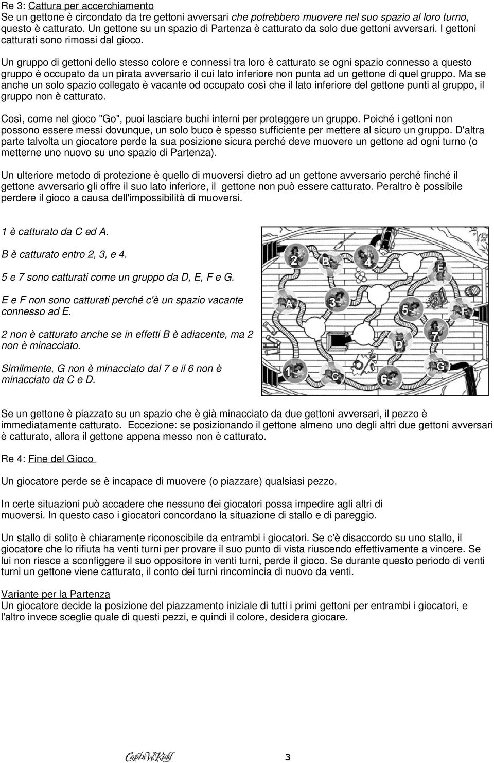 Un gruppo di gettoni dello stesso colore e connessi tra loro è catturato se ogni spazio connesso a questo gruppo è occupato da un pirata avversario il cui lato inferiore non punta ad un gettone di