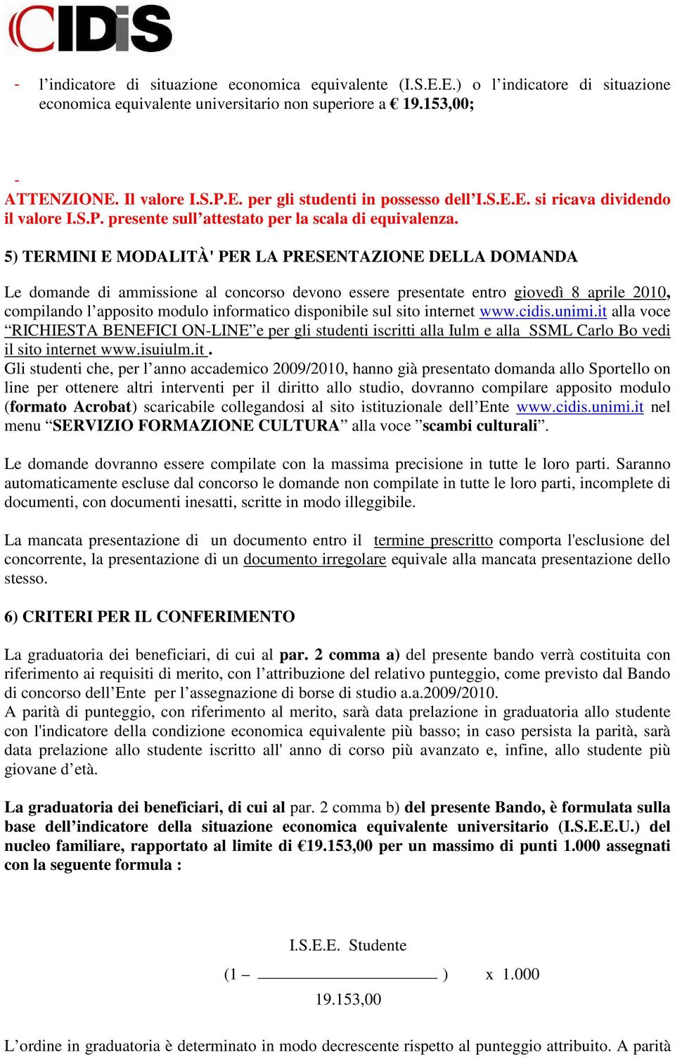 5) TERMINI E MODALITÀ' PER LA PRESENTAZIONE DELLA DOMANDA Le domande di ammissione al concorso devono essere presentate entro giovedì 8 aprile 2010, compilando l apposito modulo informatico