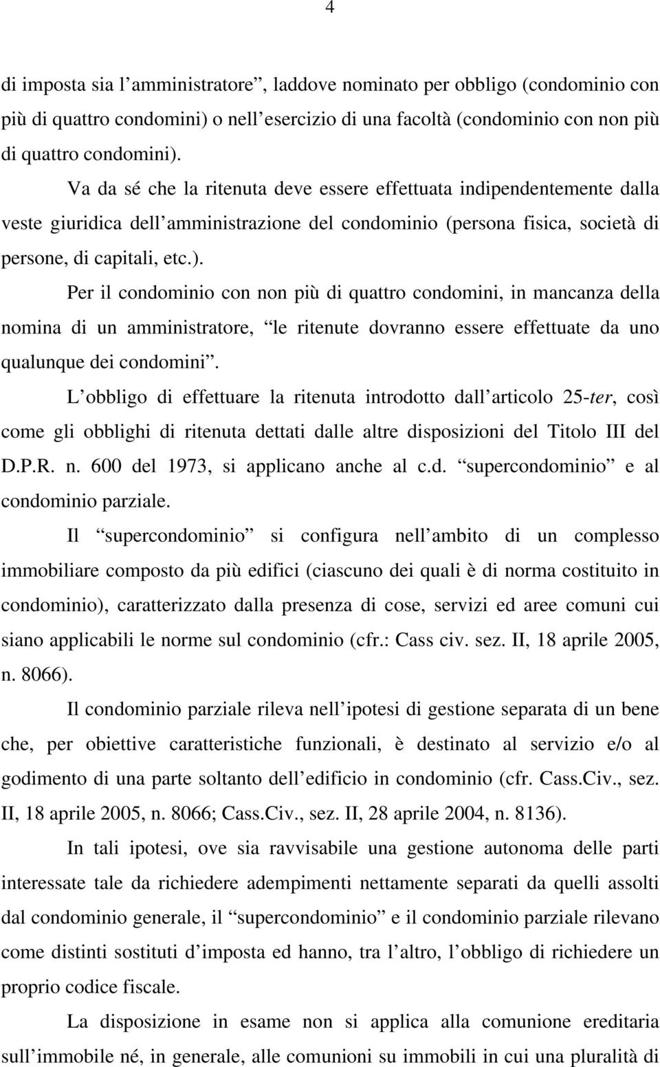 Per il condominio con non più di quattro condomini, in mancanza della nomina di un amministratore, le ritenute dovranno essere effettuate da uno qualunque dei condomini.