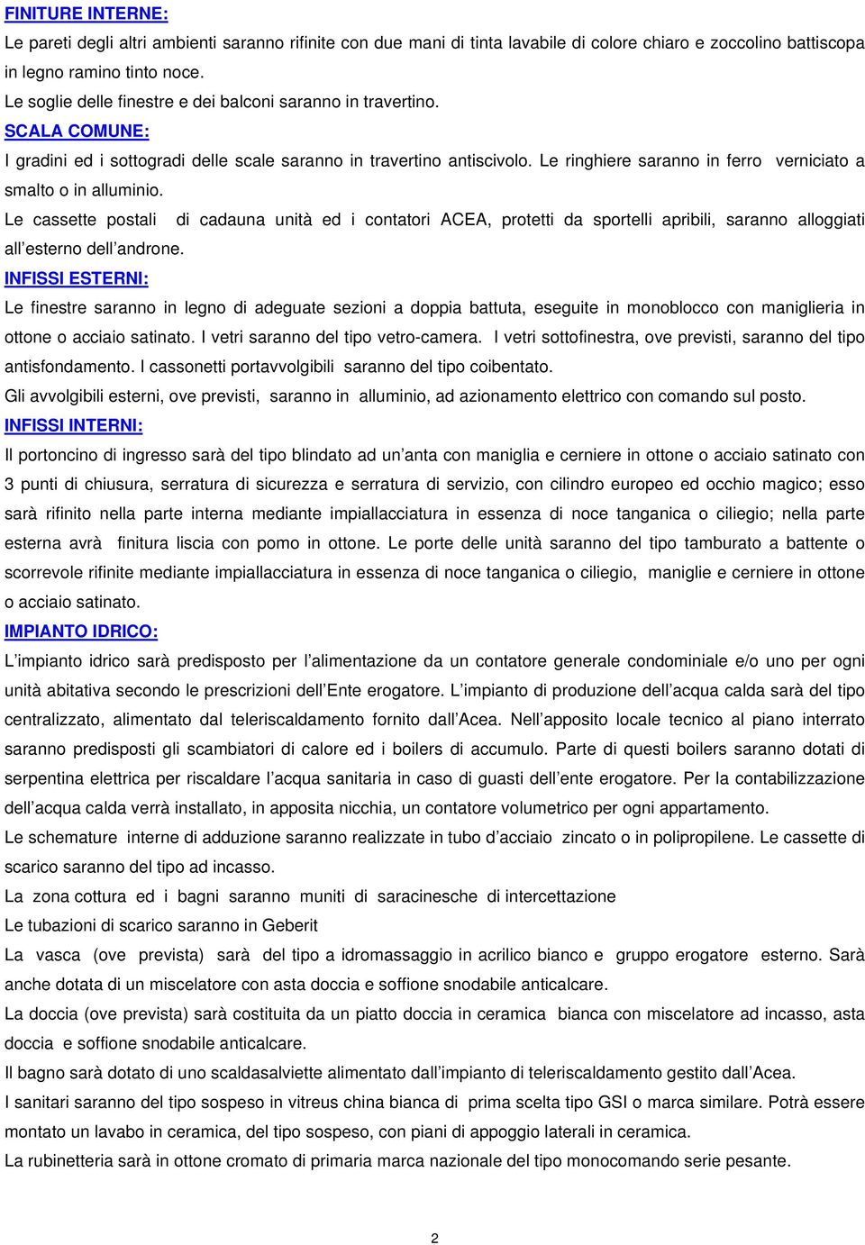 Le ringhiere saranno in ferro verniciato a smalto o in alluminio. Le cassette postali di cadauna unità ed i contatori ACEA, protetti da sportelli apribili, saranno alloggiati all esterno dell androne.