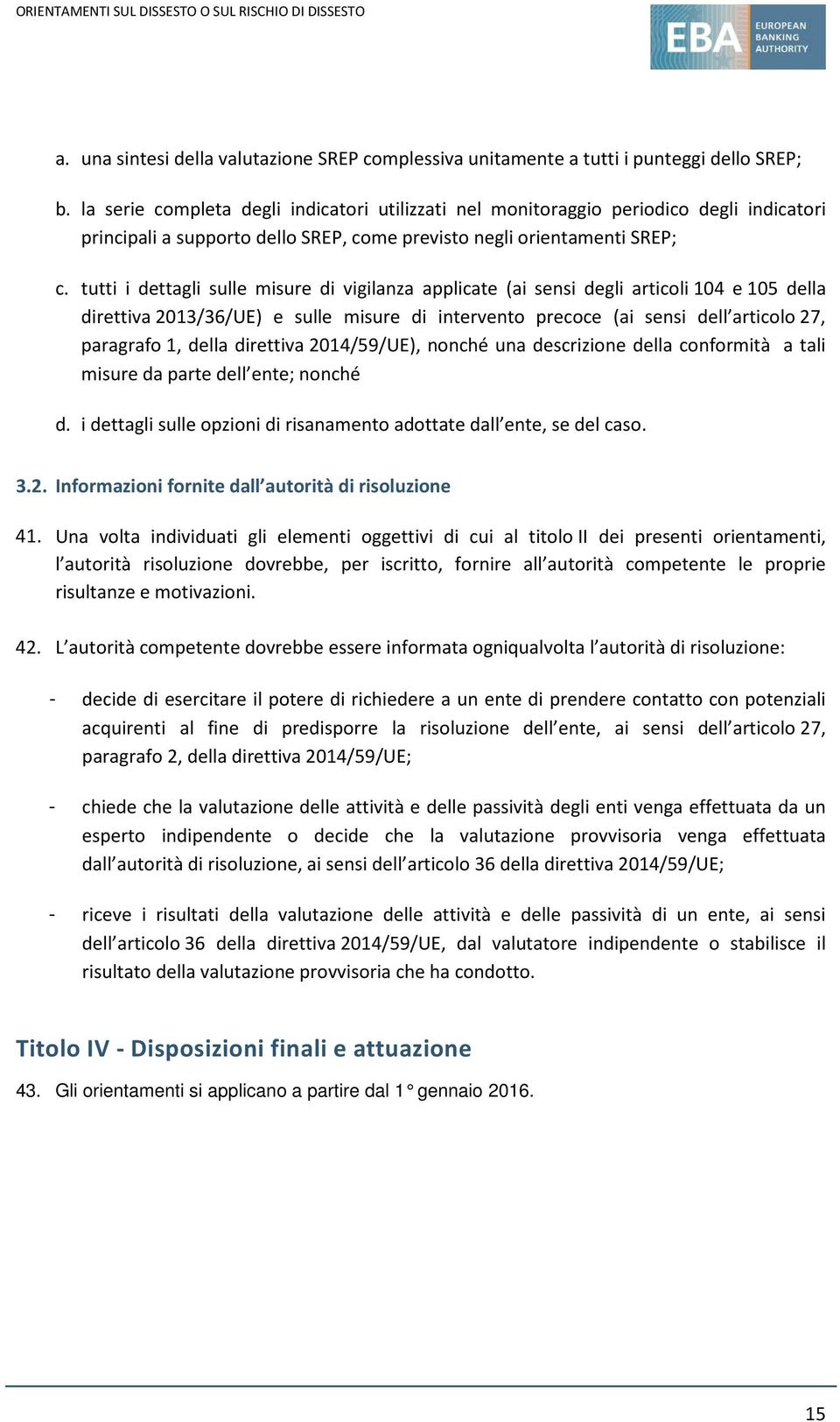 tutti i dettagli sulle misure di vigilanza applicate (ai sensi degli articoli 104 e 105 della direttiva 2013/36/UE) e sulle misure di intervento precoce (ai sensi dell articolo 27, paragrafo 1, della