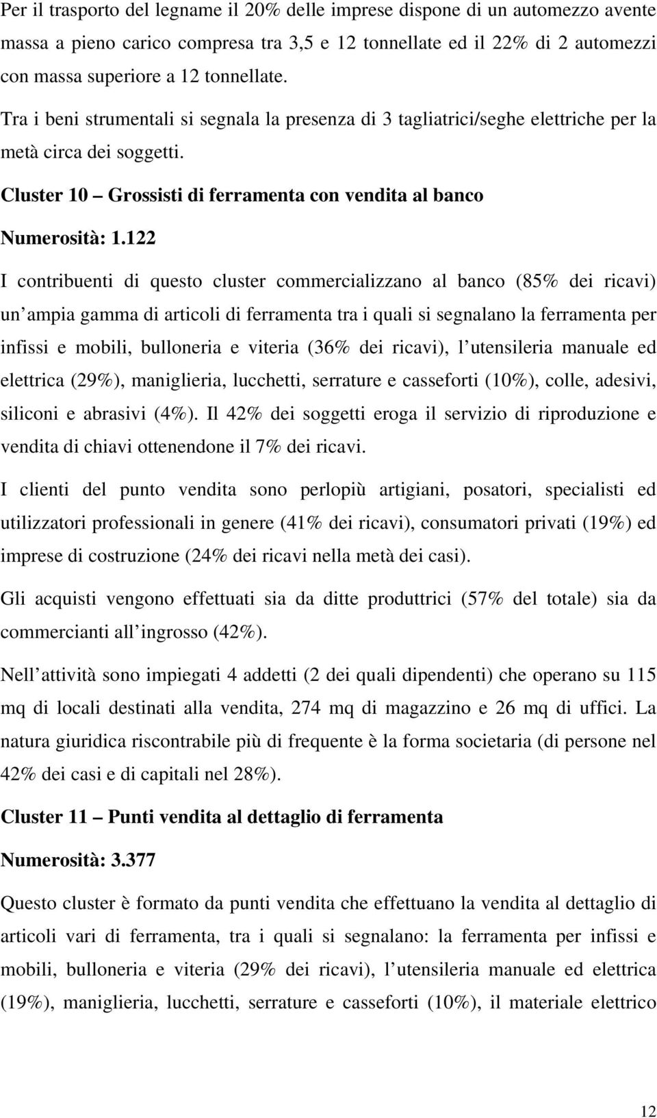 122 I contribuenti di questo cluster commercializzano al banco (85% dei ricavi) un ampia gamma di articoli di ferramenta tra i quali si segnalano la ferramenta per infissi e mobili, bulloneria e