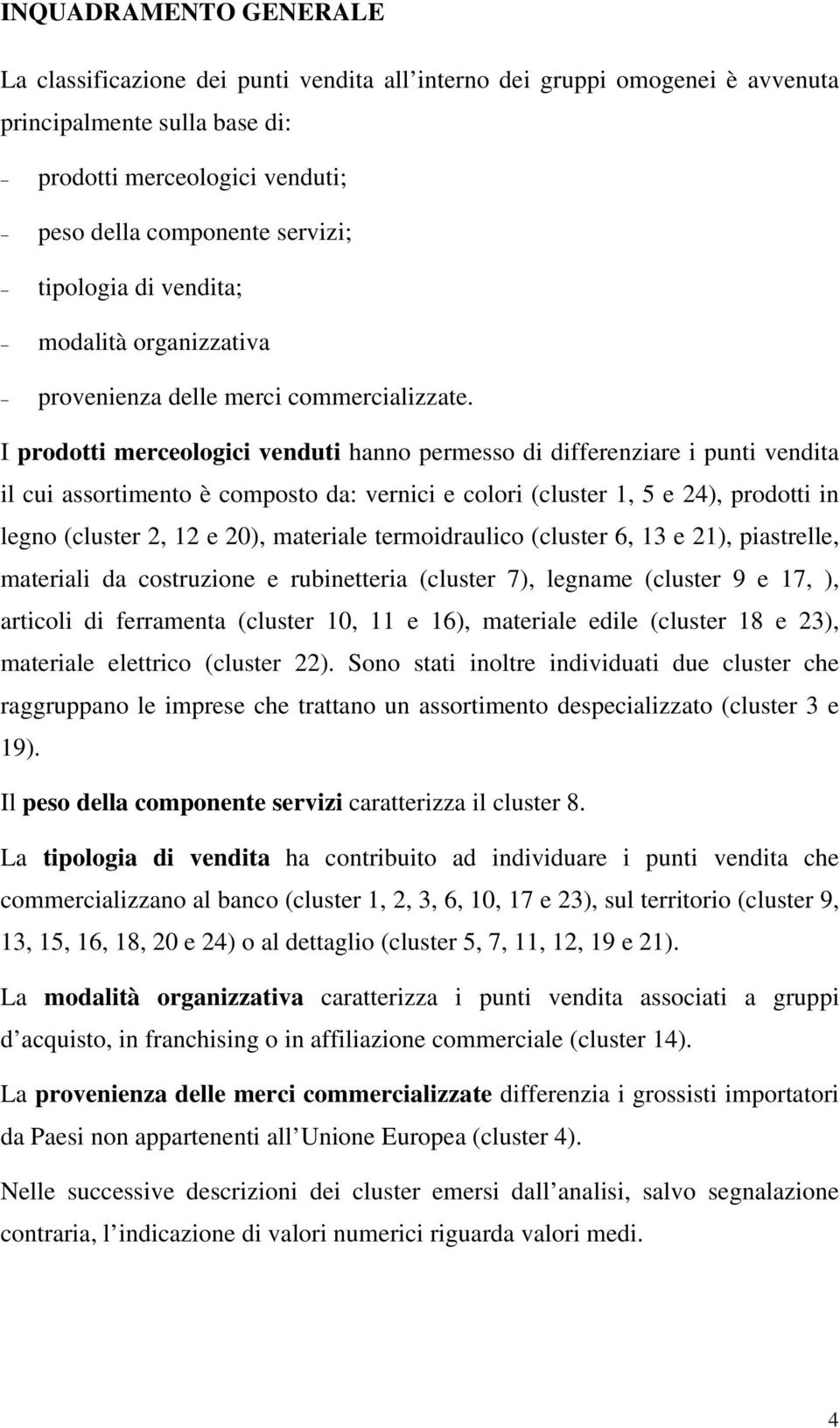 I prodotti merceologici venduti hanno permesso di differenziare i punti vendita il cui assortimento è composto da: vernici e colori (cluster 1, 5 e 24), prodotti in legno (cluster 2, 12 e 20),