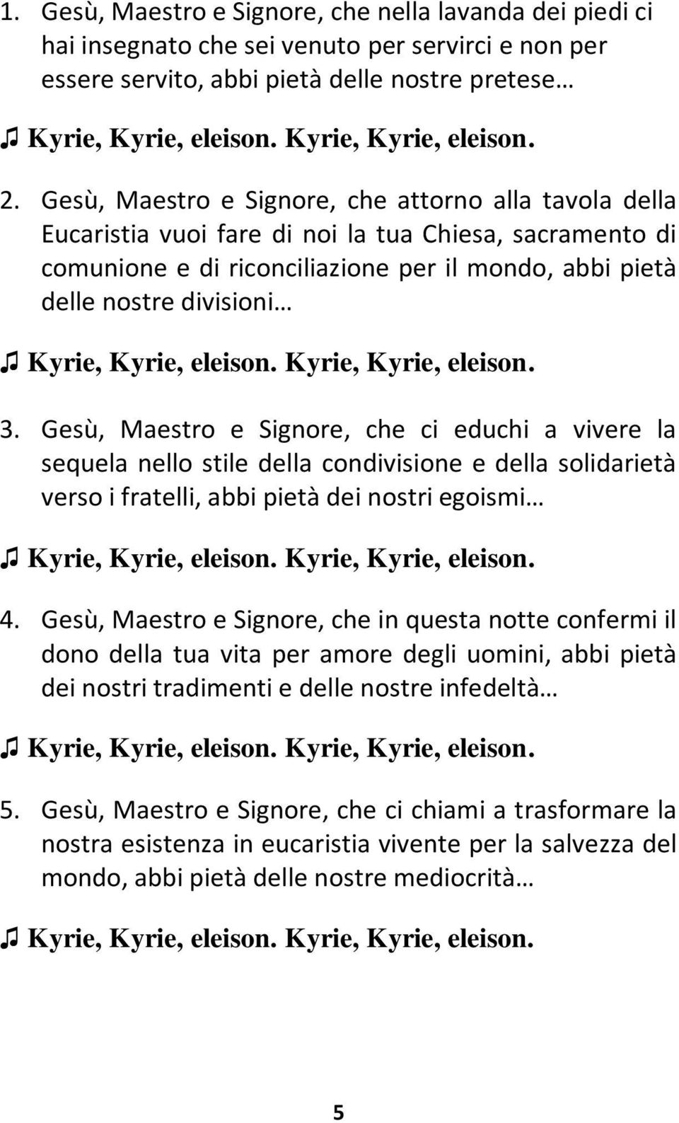 Gesù, Maestro e Signore, che attorno alla tavola della Eucaristia vuoi fare di noi la tua Chiesa, sacramento di comunione e di riconciliazione per il mondo, abbi pietà delle nostre divisioni Kyrie,