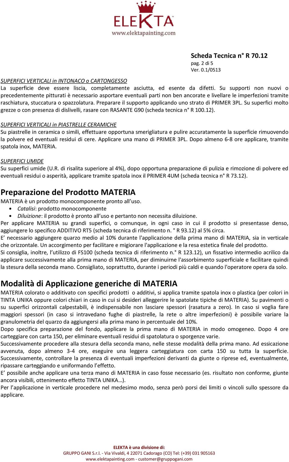 Preparare il supporto applicando uno strato di PRIMER 3PL. Su superfici molto grezze o con presenza di dislivelli, rasare con RASANTE G90 (scheda tecnica n R 100.12).