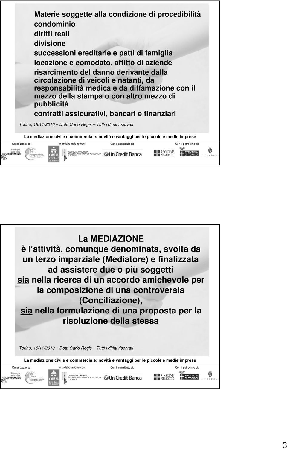 contratti assicurativi, bancari e finanziari La MEDIAZIONE è l attività, comunque denominata, svolta da un terzo imparziale (Mediatore) e finalizzata ad assistere due o più