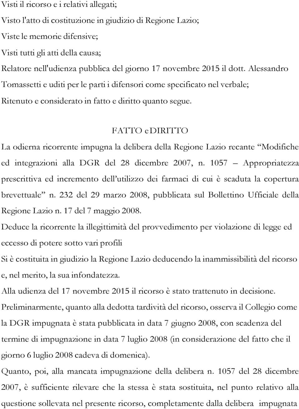 FATTO e DIRITTO La odierna ricorrente impugna la delibera della Regione Lazio recante Modifiche ed integrazioni alla DGR del 28 dicembre 2007, n.