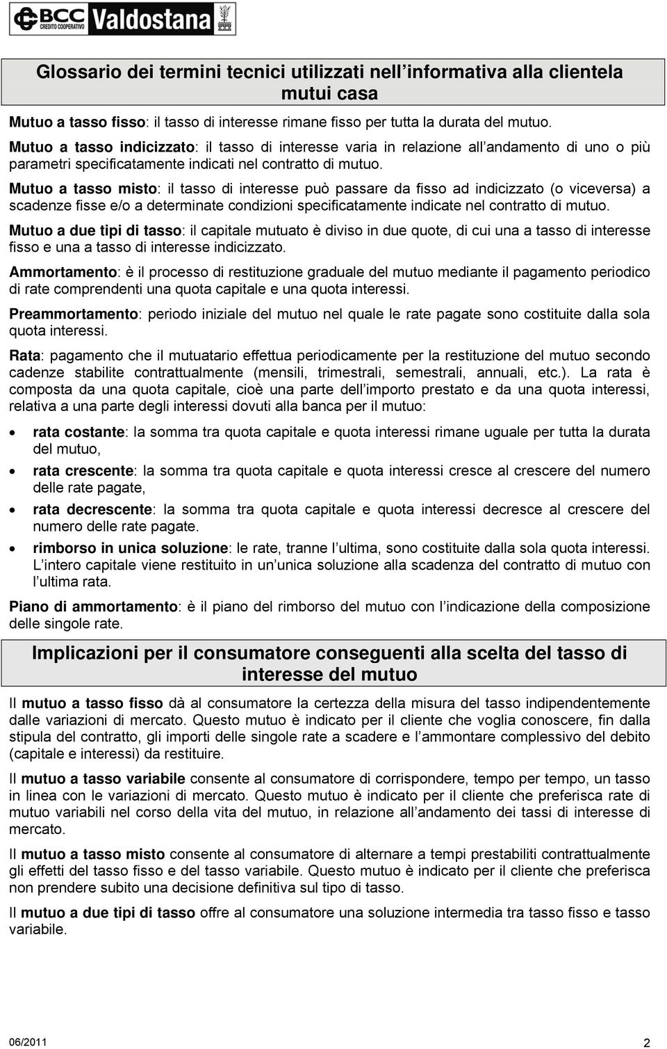 Mutuo a tasso misto: il tasso di interesse può passare da fisso ad indicizzato (o viceversa) a scadenze fisse e/o a determinate condizioni specificatamente indicate nel contratto di mutuo.