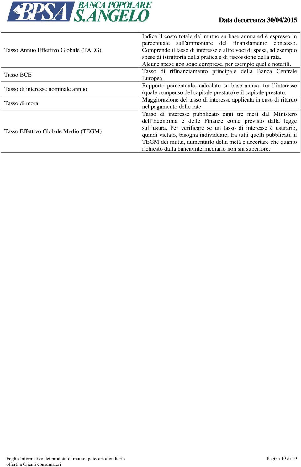 Comprende il tasso di interesse e altre voci di spesa, ad esempio spese di istruttoria della pratica e di riscossione della rata. Alcune spese non sono comprese, per esempio quelle notarili.