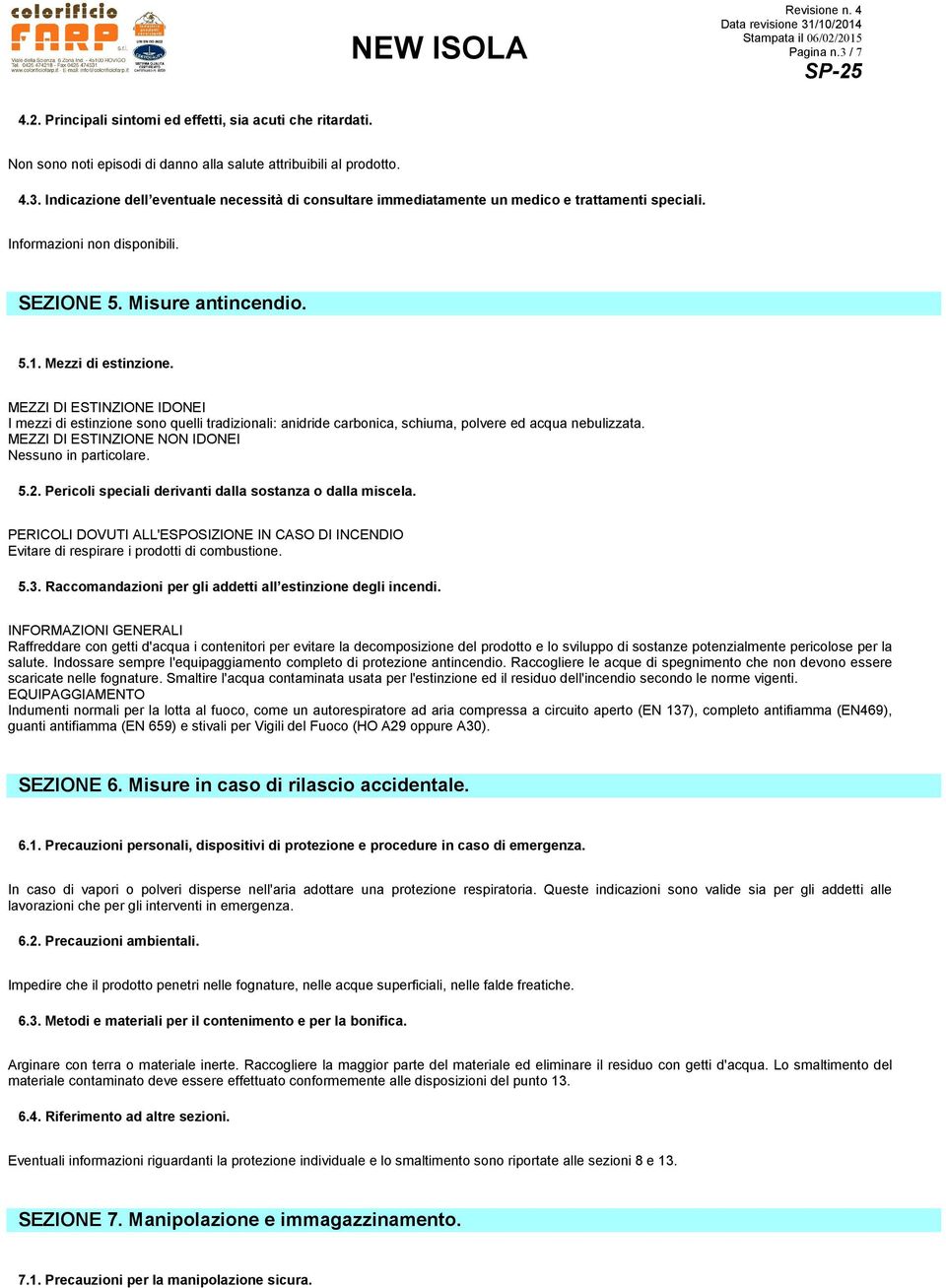 MEZZI DI ESTINZIONE NON IDONEI Nessuno in particolare. 5.2. Pericoli speciali derivanti dalla sostanza o dalla miscela.