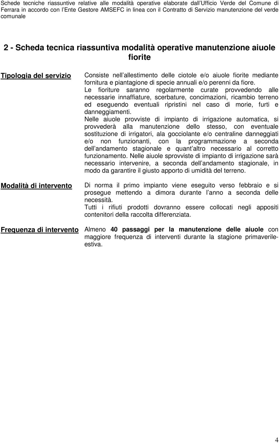 Le fioriture saranno regolarmente curate provvedendo alle necessarie innaffiature, scerbature, concimazioni, ricambio terreno ed eseguendo eventuali ripristini nel caso di morie, furti e