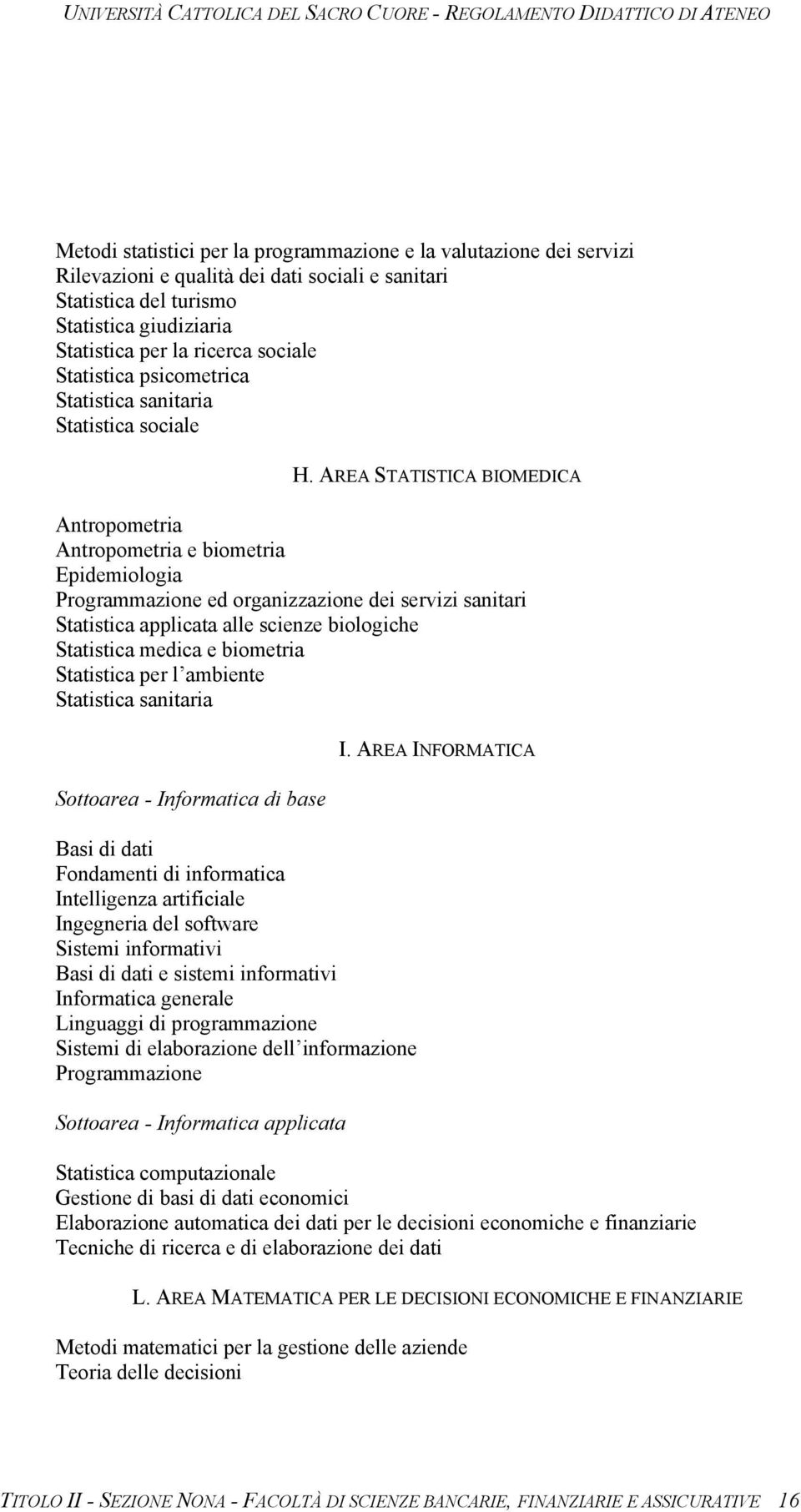 AREA STATISTICA BIOMEDICA Antropometria Antropometria e biometria Epidemiologia Programmazione ed organizzazione dei servizi sanitari Statistica applicata alle scienze biologiche Statistica medica e