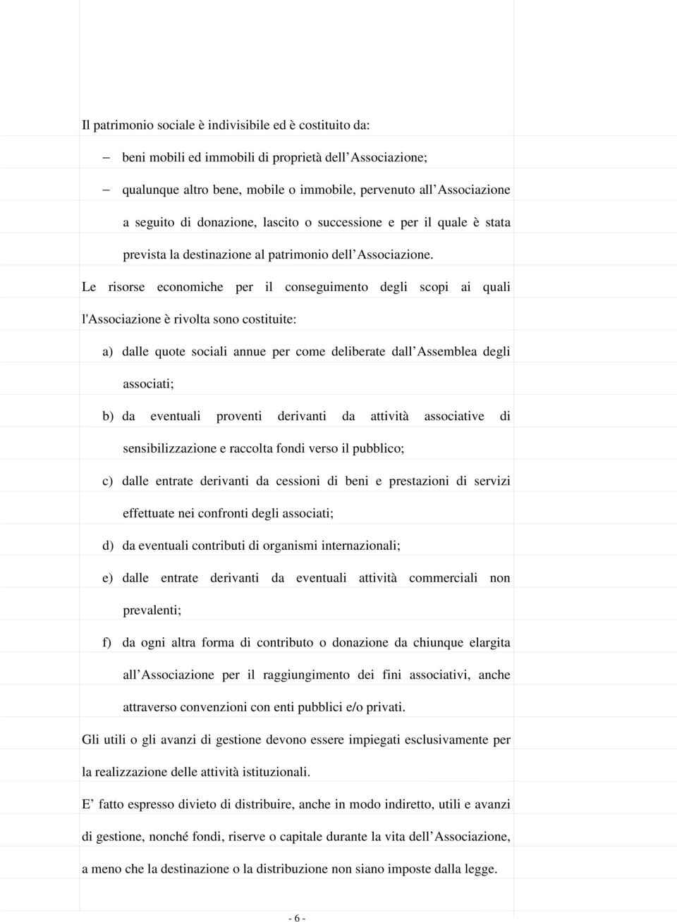 Le risorse economiche per il conseguimento degli scopi ai quali l'associazione è rivolta sono costituite: a) dalle quote sociali annue per come deliberate dall Assemblea degli associati; b) da