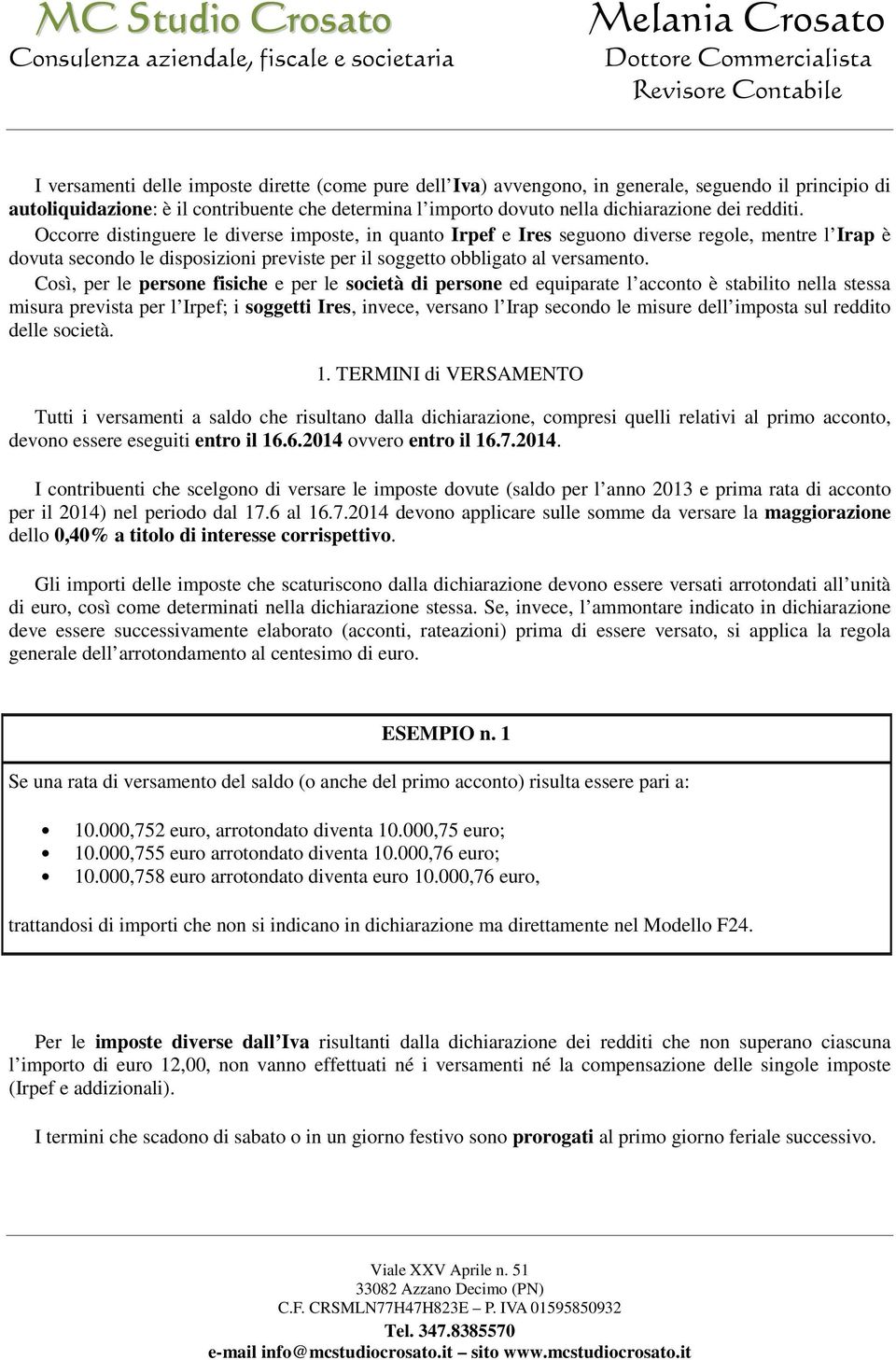 Così, per le persone fisiche e per le società di persone ed equiparate l acconto è stabilito nella stessa misura prevista per l Irpef; i soggetti Ires, invece, versano l Irap secondo le misure dell