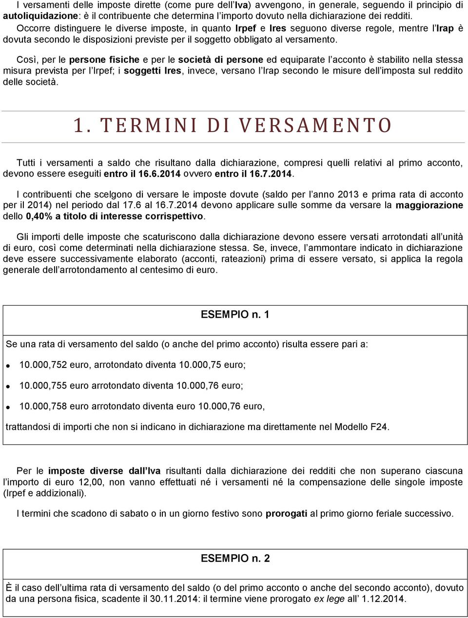 Così, per le persone fisiche e per le società di persone ed equiparate l acconto è stabilito nella stessa misura prevista per l Irpef; i soggetti Ires, invece, versano l Irap secondo le misure dell