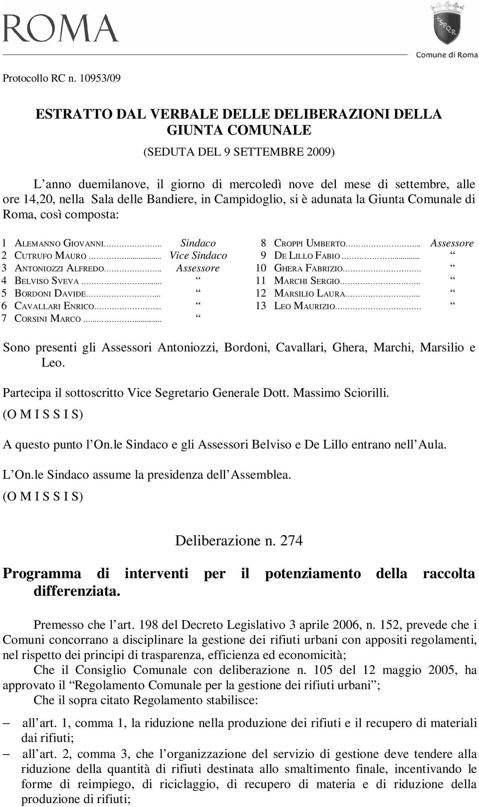 delle Bandiere, in Campidoglio, si è adunata la Giunta Comunale di Roma, così composta: 1 ALEMANNO GIOVANNI.. Sindaco 2 CUTRUFO MAURO... Vice Sindaco 3 ANTONIOZZI ALFREDO.. Assessore 4 BELVISO SVEVA.