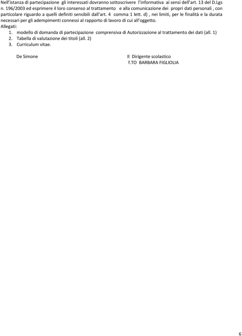 4 comma 1 lett. d), nei limiti, per le finalità e la durata necessari per gli adempimenti connessi al rapporto di lavoro di cui all oggetto. Allegati: 1.