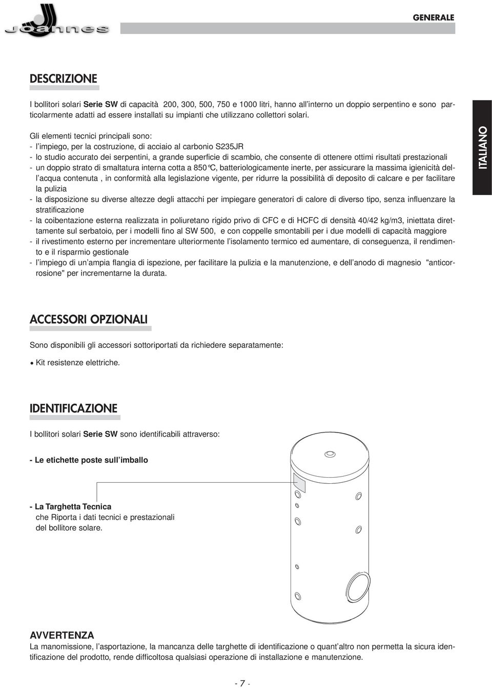 Gli elementi tecnici principali sono: - l impiego, per la costruzione, di acciaio al carbonio S235JR - lo studio accurato dei serpentini, a grande superficie di scambio, che consente di ottenere