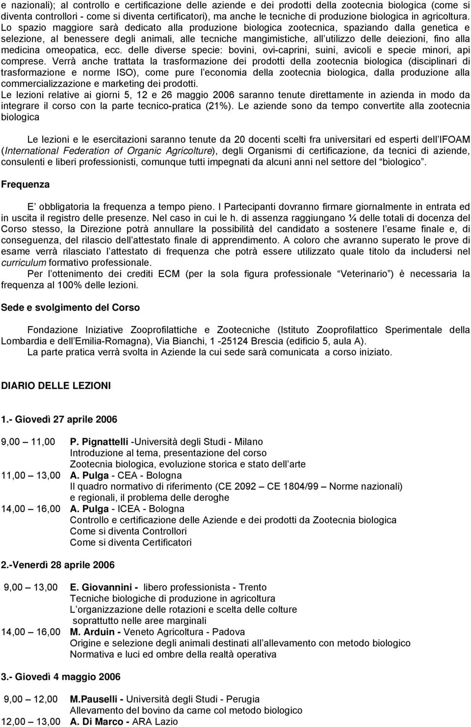 Lo spazio maggiore sarà dedicato alla produzione biologica zootecnica, spaziando dalla genetica e selezione, al benessere degli animali, alle tecniche mangimistiche, all utilizzo delle deiezioni,