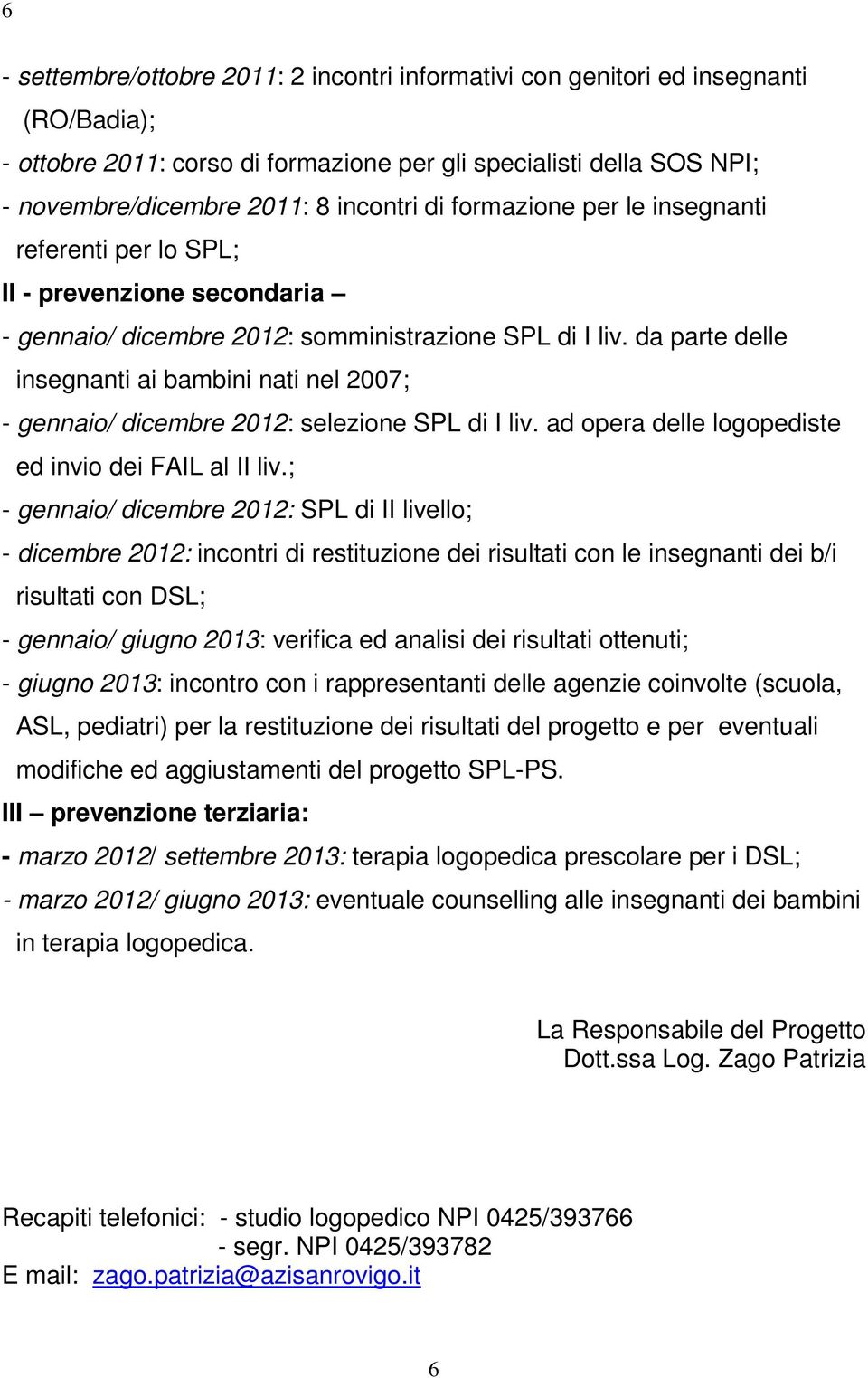 da parte delle insegnanti ai bambini nati nel 2007; - gennaio/ dicembre 2012: selezione SPL di I liv. ad opera delle logopediste ed invio dei FAIL al II liv.