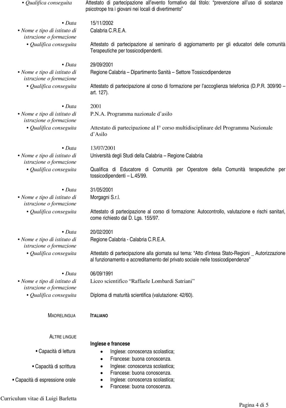 Data 29/09/2001 Nome e tipo di istituto di Regione Calabria Dipartimento Sanità Settore Tossicodipendenze Qualifica conseguita Attestato di partecipazione al corso di formazione per l accoglienza