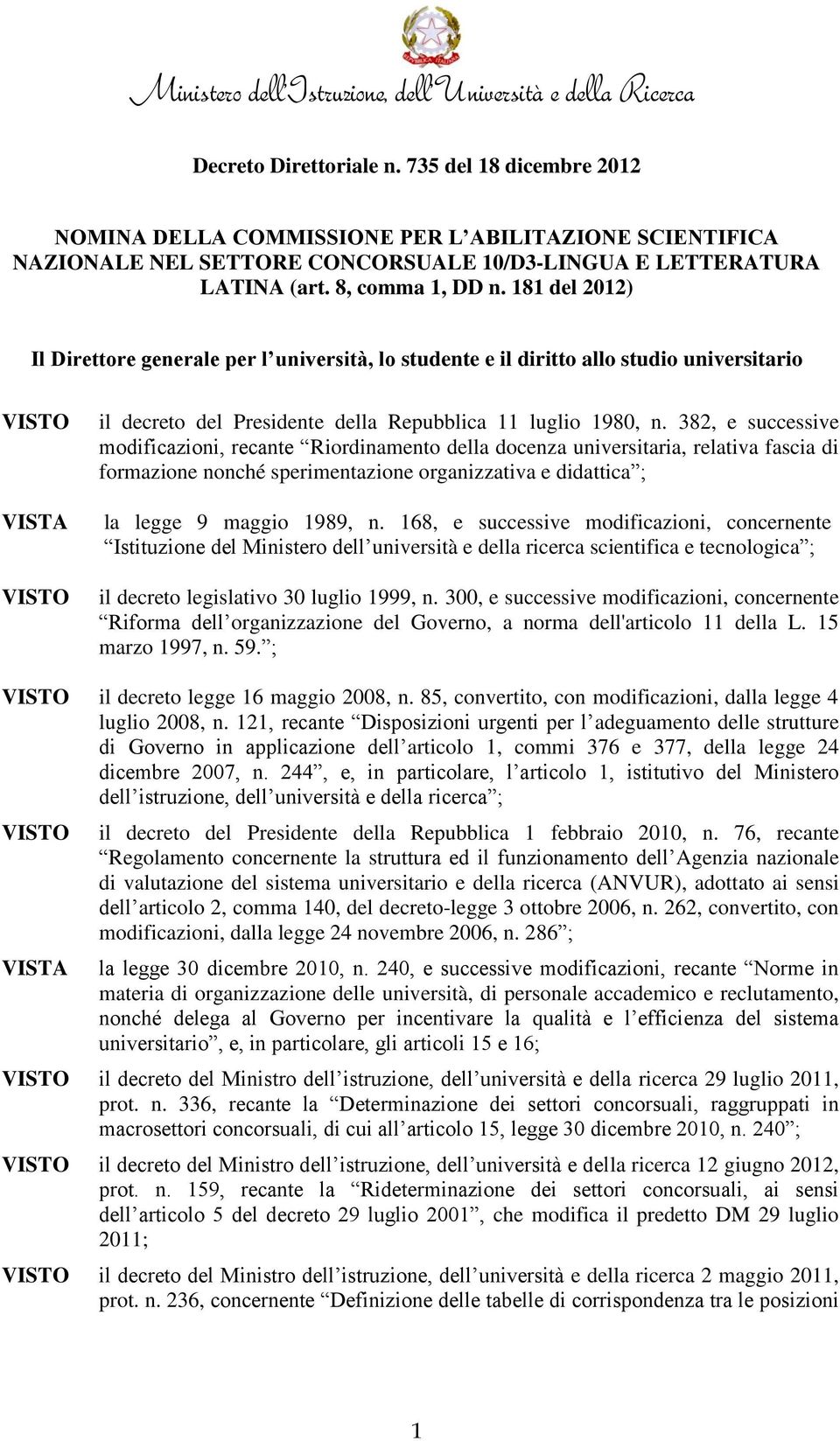 382, e successive modificazioni, recante Riordinamento della docenza universitaria, relativa fascia di formazione nonché sperimentazione organizzativa e didattica ; la legge 9 maggio 1989, n.