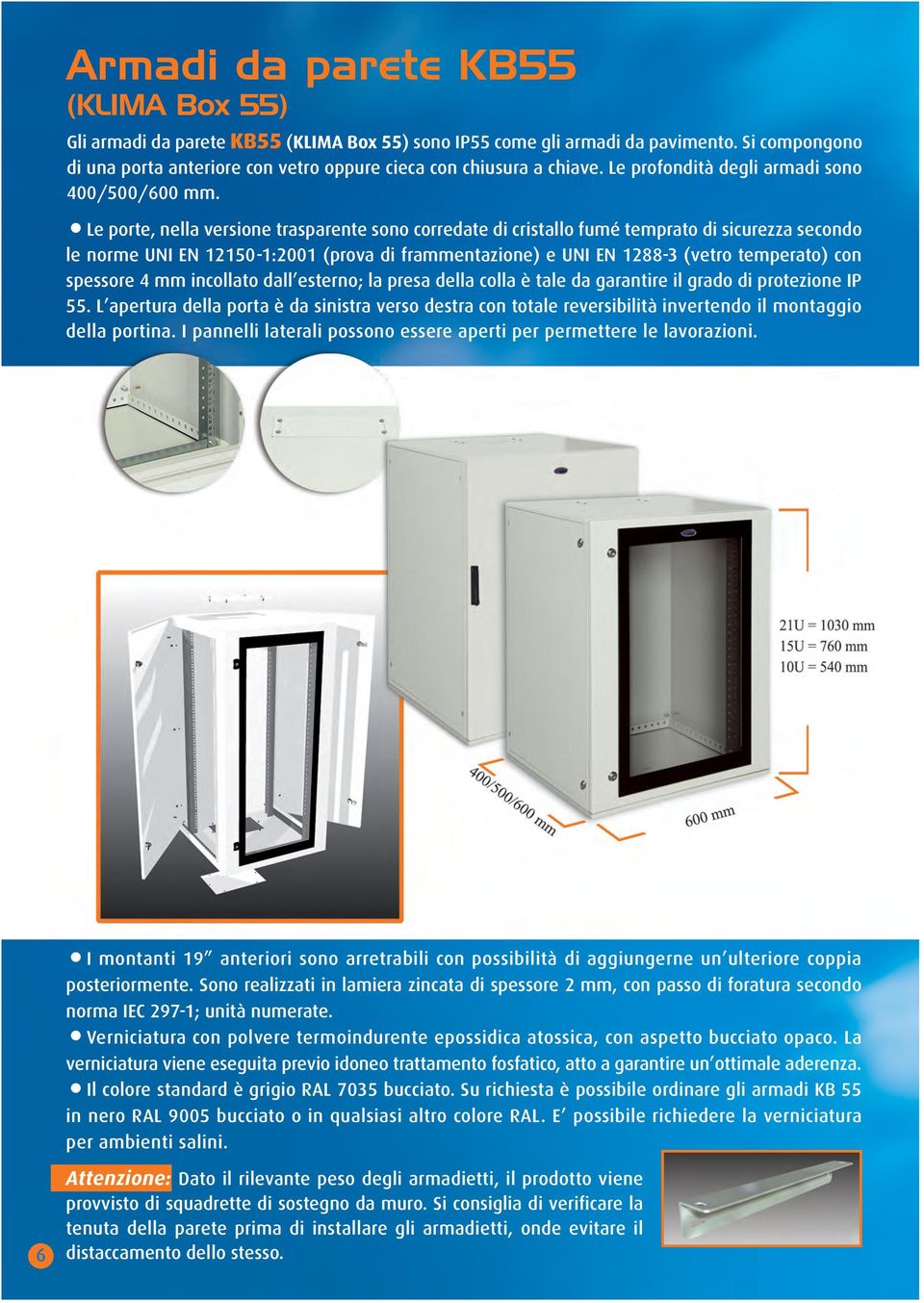 Le porte, nella versione trasparente sono corredate di cristallo fumé temprato di sicurezza secondo le norme UNI EN 12150-1:2001 (prova di frammentazione) e UNI EN 1288-3 (vetro temperato) con