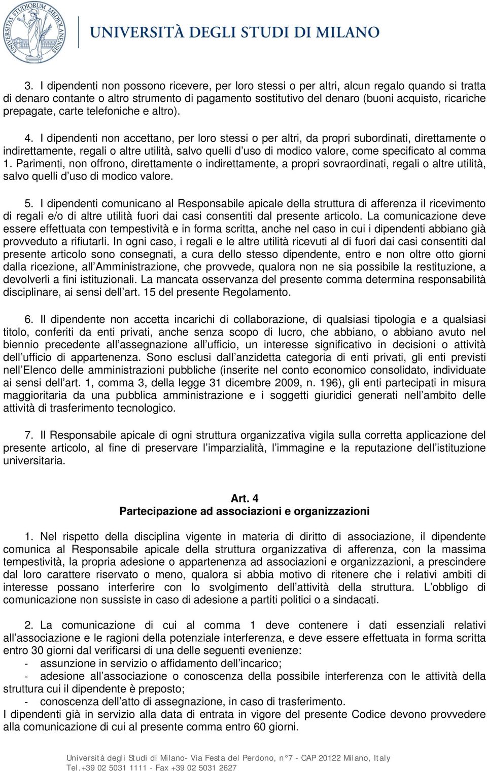 I dipendenti non accettano, per loro stessi o per altri, da propri subordinati, direttamente o indirettamente, regali o altre utilità, salvo quelli d uso di modico valore, come specificato al comma 1.