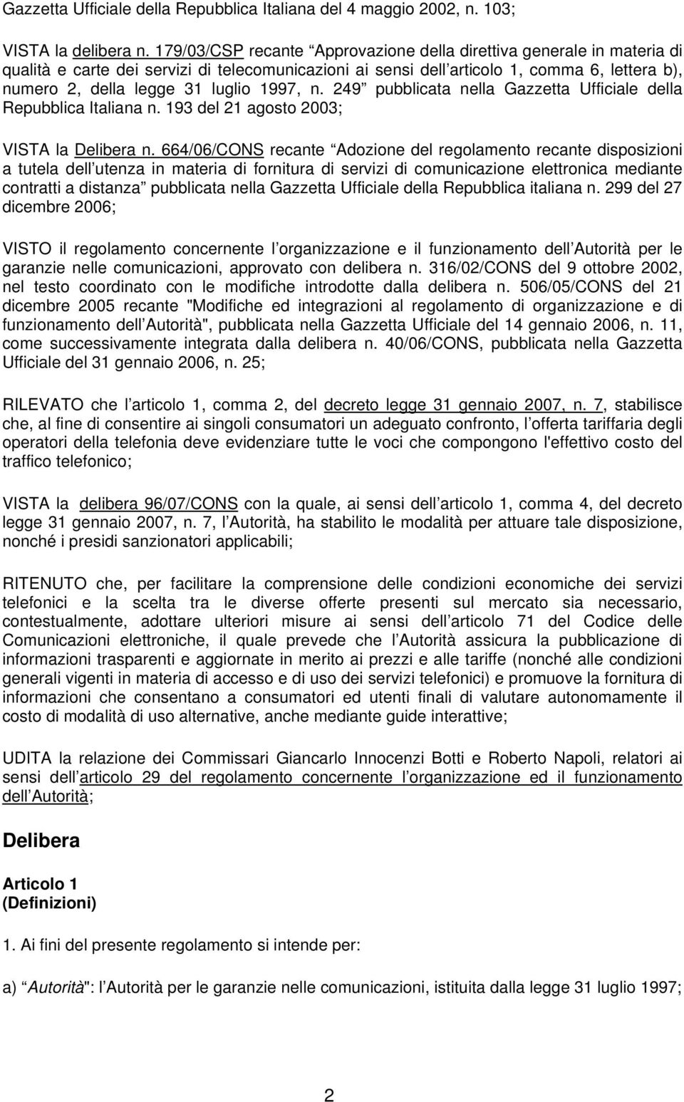 1997, n. 249 pubblicata nella Gazzetta Ufficiale della Repubblica Italiana n. 193 del 21 agosto 2003; VISTA la Delibera n.