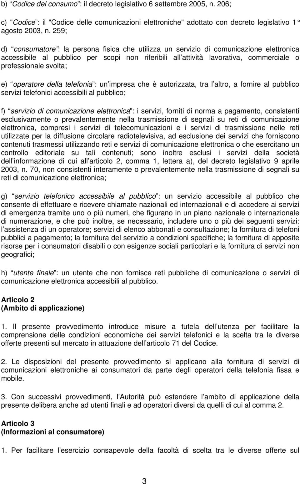 svolta; e) operatore della telefonia : un impresa che è autorizzata, tra l altro, a fornire al pubblico servizi telefonici accessibili al pubblico; f) servizio di comunicazione elettronica": i