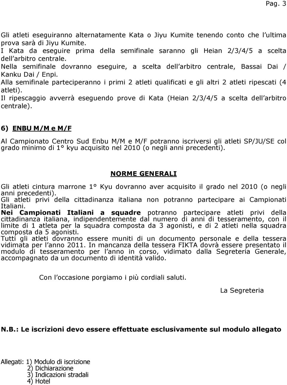 Alla semifinale parteciperanno i primi 2 atleti qualificati e gli altri 2 atleti ripescati (4 atleti). Il ripescaggio avverrà eseguendo prove di Kata (Heian 2/3/4/5 a scelta dell arbitro centrale).