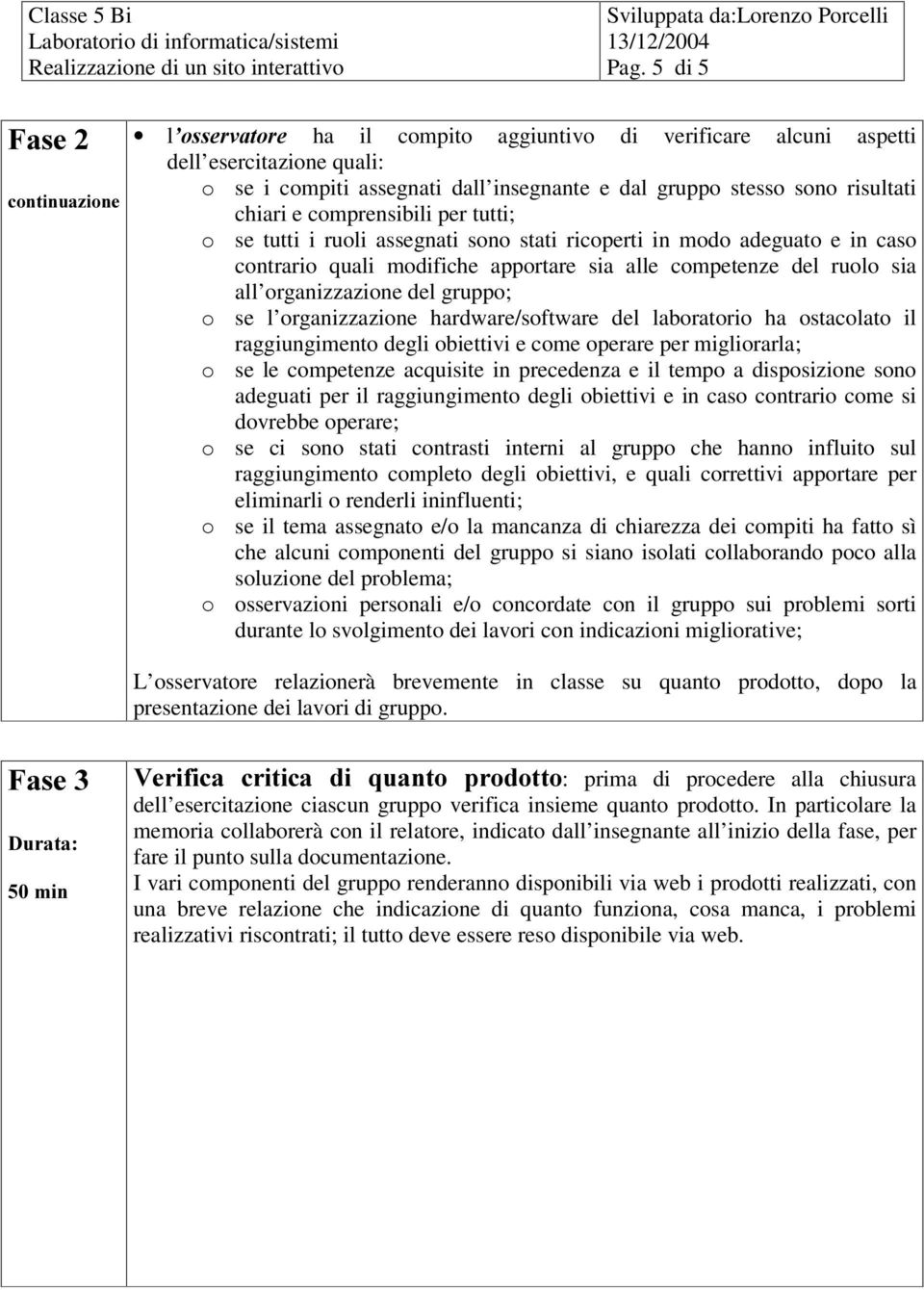 del gruppo; o se l organizzazione hardware/software del laboratorio ha ostacolato il raggiungimento degli obiettivi e come operare per migliorarla; o se le competenze acquisite in precedenza e il