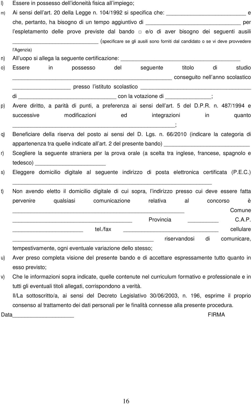 sono forniti dal candidato o se vi deve provvedere l Agenzia) n) All uopo si allega la seguente certificazione: o) Essere in possesso del seguente titolo di studio conseguito nell anno scolastico