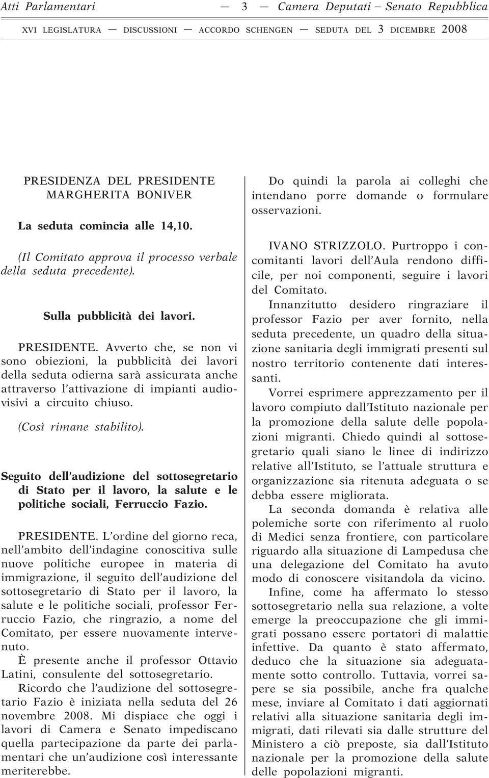 Avverto che, se non vi sono obiezioni, la pubblicità dei lavori della seduta odierna sarà assicurata anche attraverso l attivazione di impianti audiovisivi a circuito chiuso. (Così rimane stabilito).