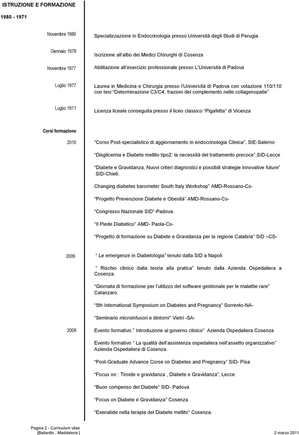 l Università di Padova con votazione 110/110 con tesi Determinazione C3/C4, frazioni del complemento nelle collagenopatie Luglio 1971 Licenza liceale conseguita presso il liceo classico Pigafetta di