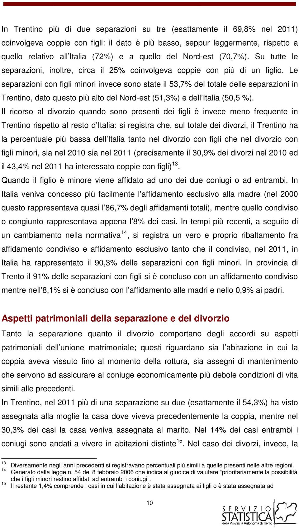 Le separazioni con figli minori invece sono state il 53,7% del totale delle separazioni in Trentino, dato questo più alto del Nord-est (51,3%) e dell Italia (50,5 %).