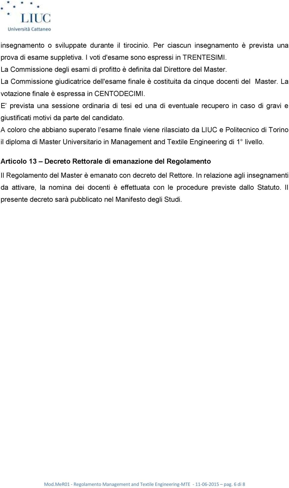 La votazione finale è espressa in CENTODECIMI. E prevista una sessione ordinaria di tesi ed una di eventuale recupero in caso di gravi e giustificati motivi da parte del candidato.