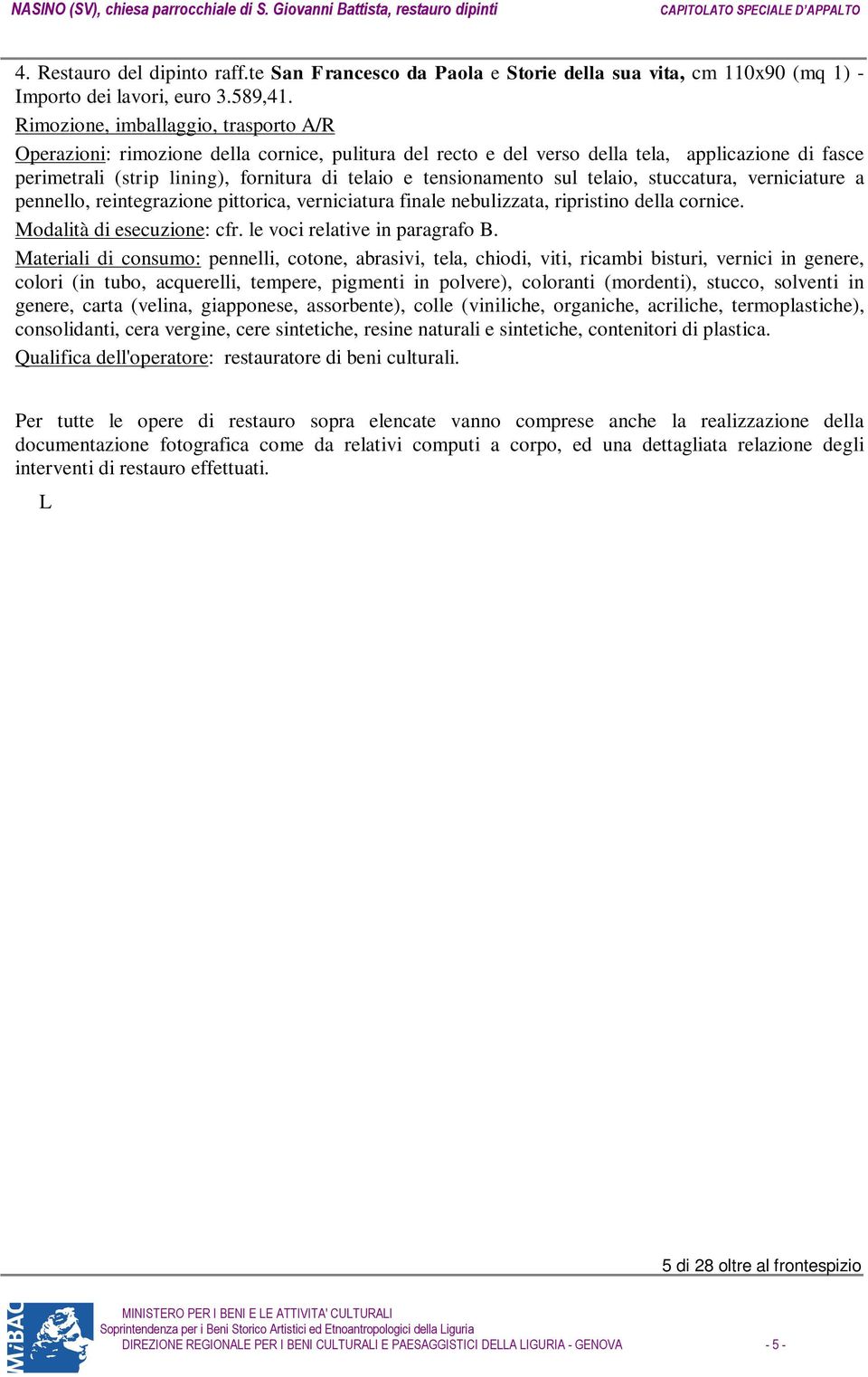 tensionamento sul telaio, stuccatura, verniciature a pennello, reintegrazione pittorica, verniciatura finale nebulizzata, ripristino della cornice. Modalità di esecuzione: cfr.