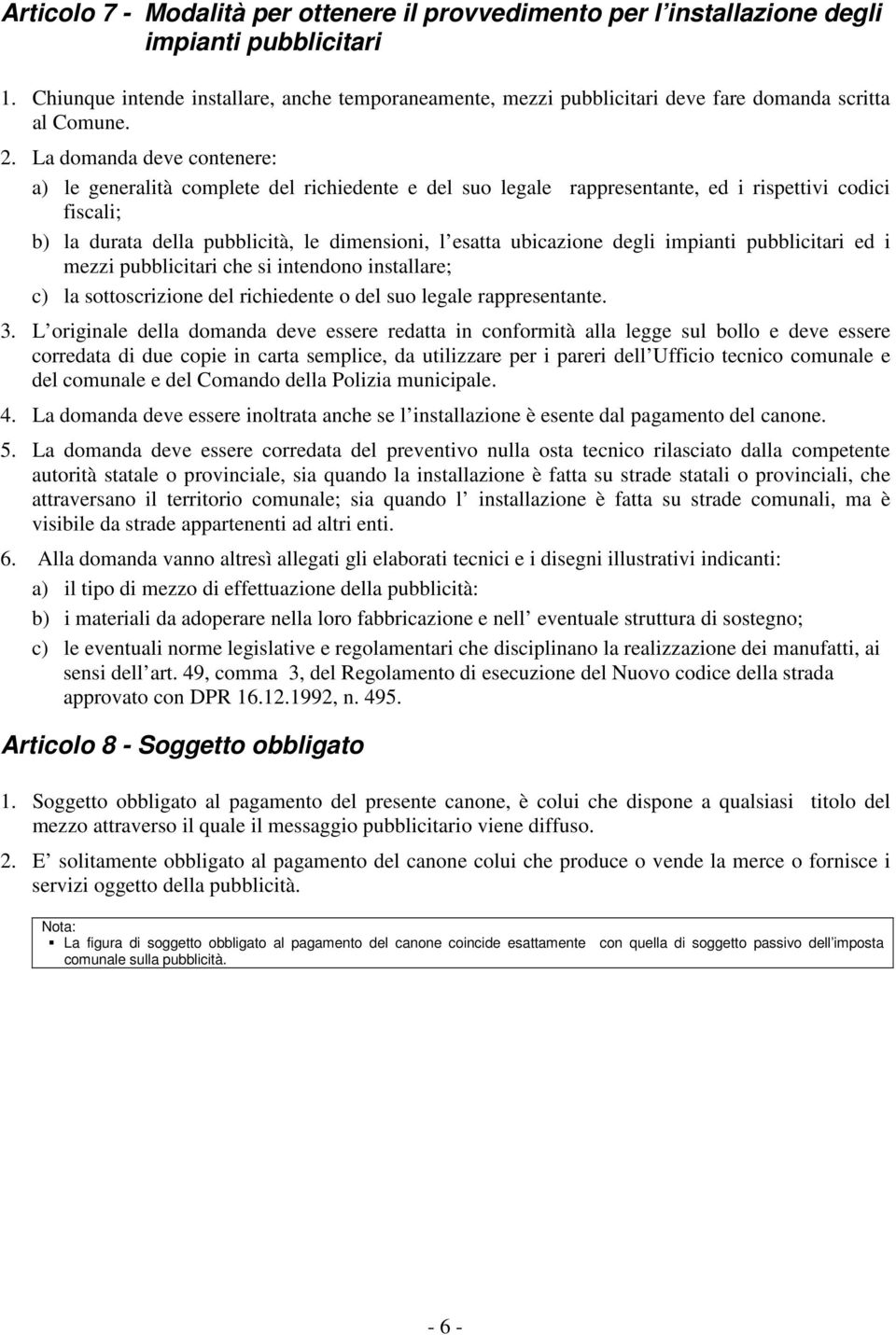 La domanda deve contenere: a) le generalità complete del richiedente e del suo legale rappresentante, ed i rispettivi codici fiscali; b) la durata della pubblicità, le dimensioni, l esatta ubicazione