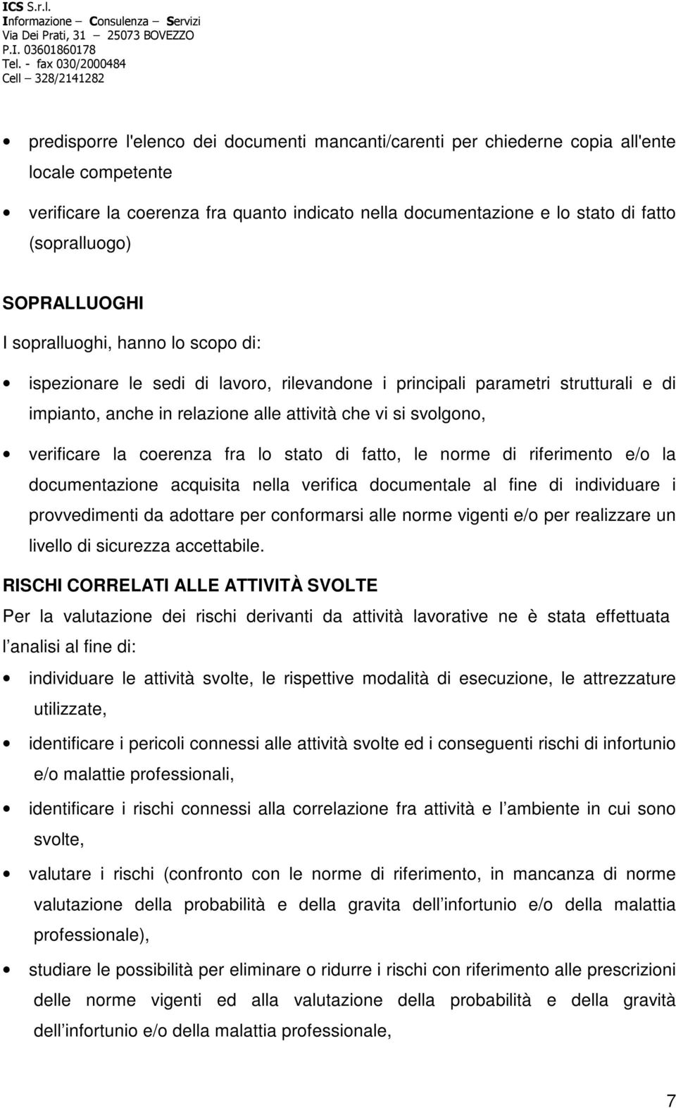 verificare la coerenza fra lo stato di fatto, le norme di riferimento e/o la documentazione acquisita nella verifica documentale al fine di individuare i provvedimenti da adottare per conformarsi