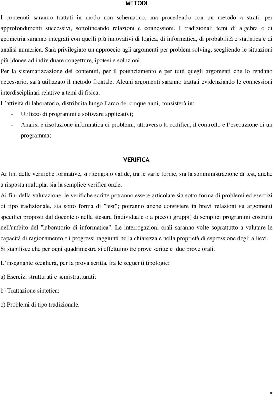 Sarà privilegiato un approccio agli argomenti per problem solving, scegliendo le situazioni più idonee ad individuare congetture, ipotesi e soluzioni.