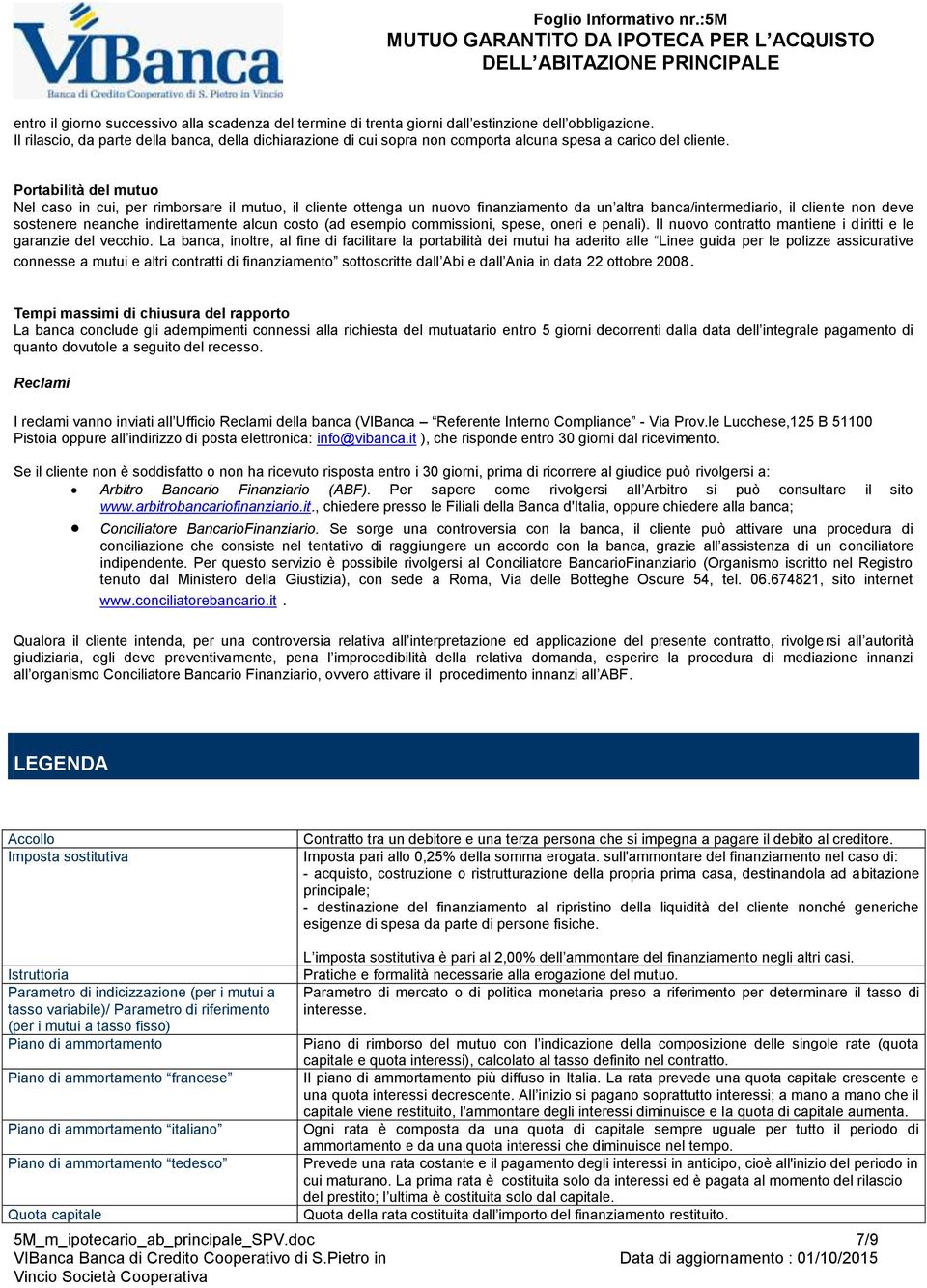 Portabilità del mutuo Nel caso in cui, per rimborsare il mutuo, il cliente ottenga un nuovo finanziamento da un altra banca/intermediario, il cliente non deve sostenere neanche indirettamente alcun