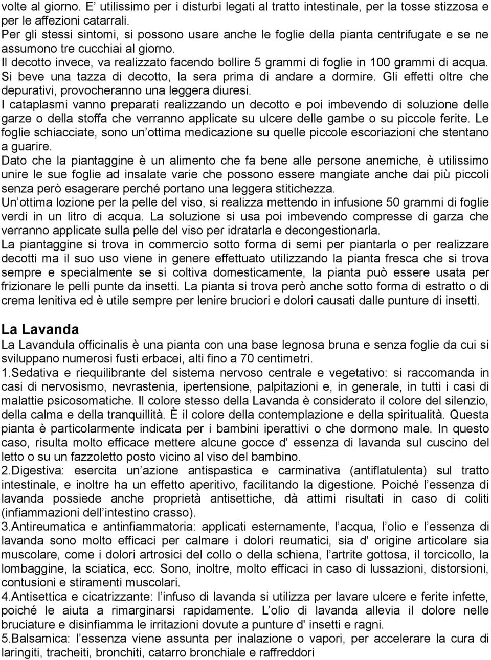 Il decotto invece, va realizzato facendo bollire 5 grammi di foglie in 100 grammi di acqua. Si beve una tazza di decotto, la sera prima di andare a dormire.