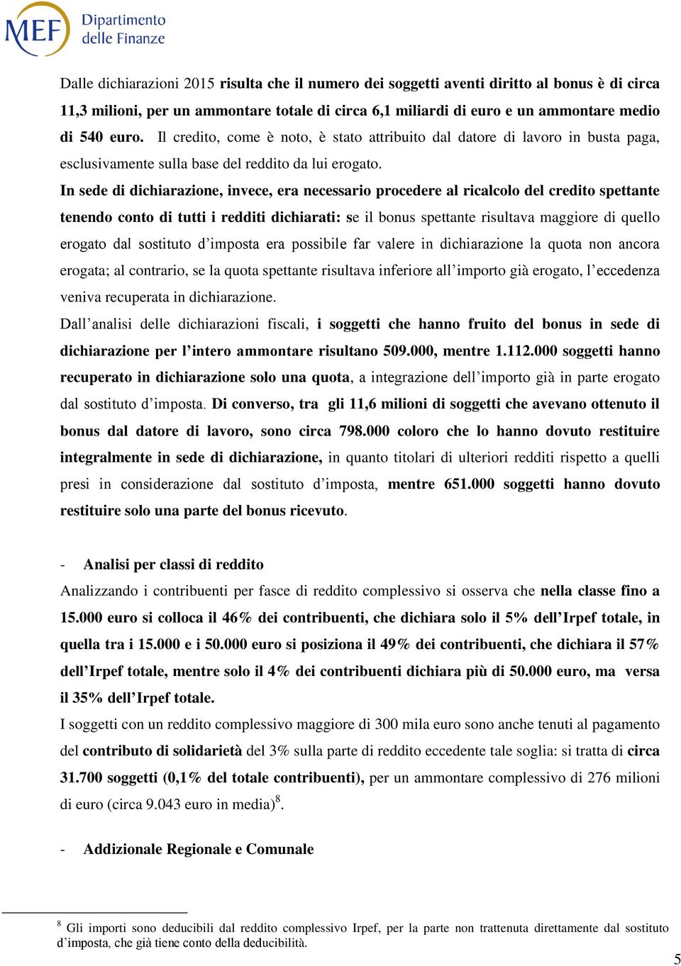 In sede di dichiarazione, invece, era necessario procedere al ricalcolo del credito spettante tenendo conto di tutti i redditi dichiarati: se il bonus spettante risultava maggiore di quello erogato