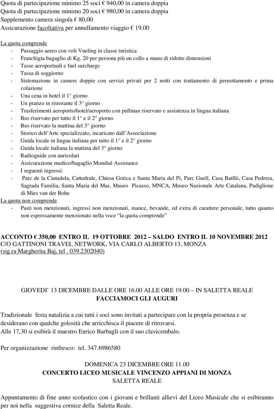 20 per persona più un collo a mano di ridotte dimensioni - Tasse aeroportuali e fuel surcharge - Tassa di soggiorno - Sistemazione in camere doppie con servizi privati per 2 notti con trattamento di