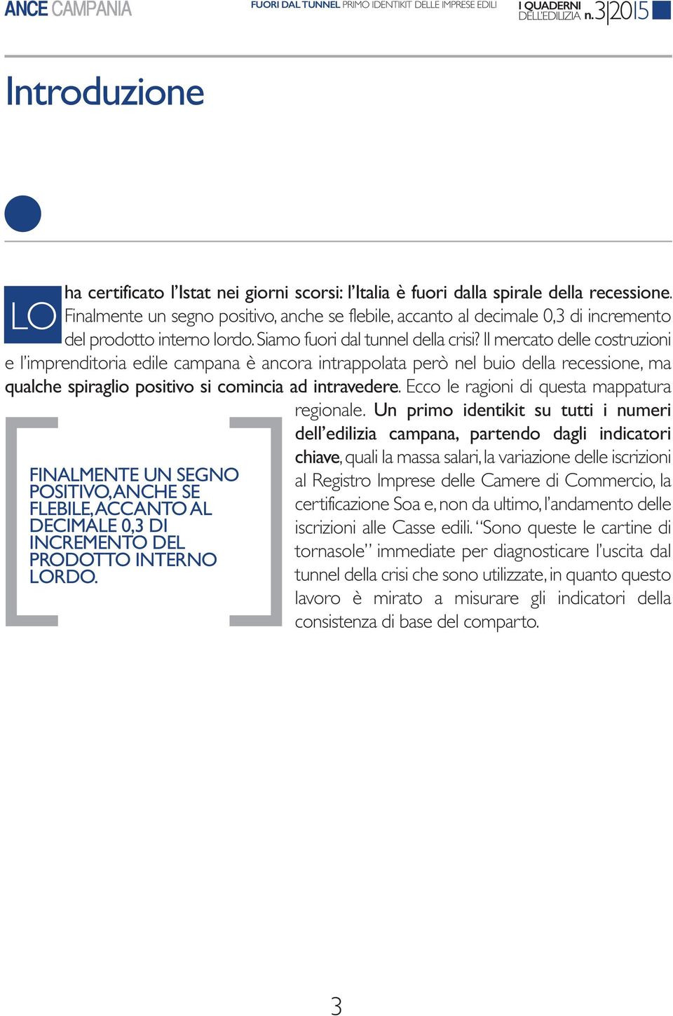 il mercato delle costruzioni e l imprenditoria edile campana è ancora intrappolata però nel buio della recessione, ma qualche spiraglio positivo si comincia ad intravedere.