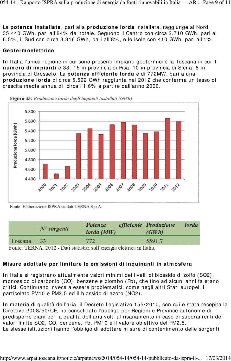 Geotermoelettrico In Italia l unica regione in cui sono presenti impianti geotermici è la Toscana in cui il numero di impianti è 33: 15 in provincia di Pisa, 10 in provincia di Siena, 8 in provincia