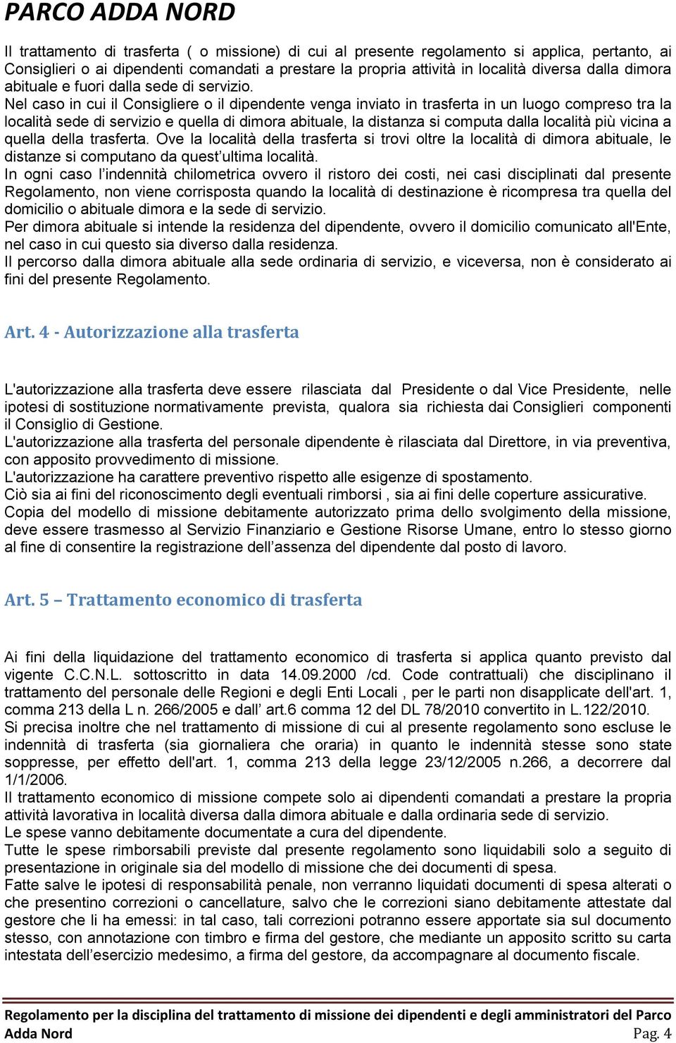 Nel caso in cui il Consigliere o il dipendente venga inviato in trasferta in un luogo compreso tra la località sede di servizio e quella di dimora abituale, la distanza si computa dalla località più