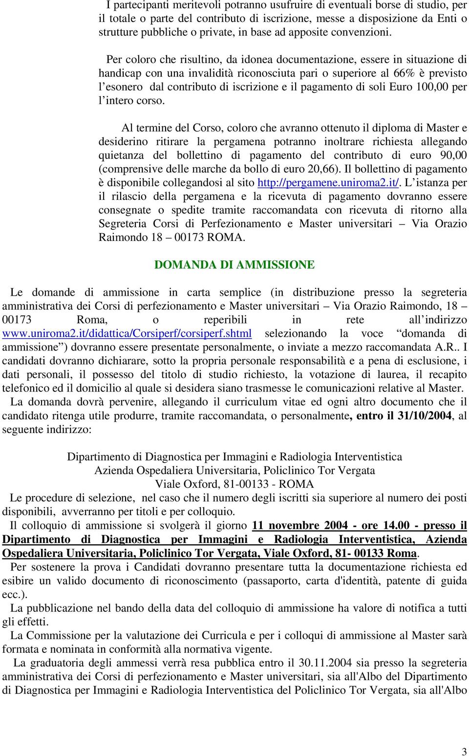 Per coloro che risultino, da idonea documentazione, essere in situazione di handicap con una invalidità riconosciuta pari o superiore al 66% è previsto l esonero dal contributo di iscrizione e il